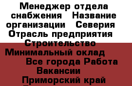 Менеджер отдела снабжения › Название организации ­ Северия › Отрасль предприятия ­ Строительство › Минимальный оклад ­ 35 000 - Все города Работа » Вакансии   . Приморский край,Дальнереченск г.